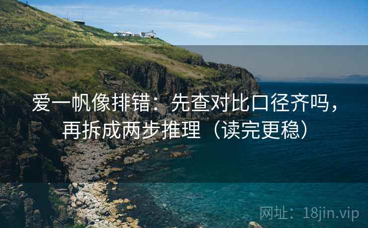 爱一帆像排错：先查对比口径齐吗，再拆成两步推理（读完更稳）  第2张