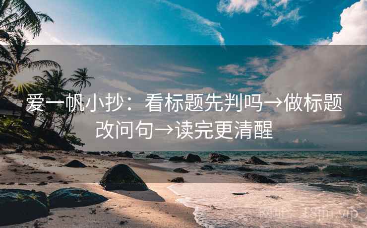爱一帆小抄：看标题先判吗→做标题改问句→读完更清醒