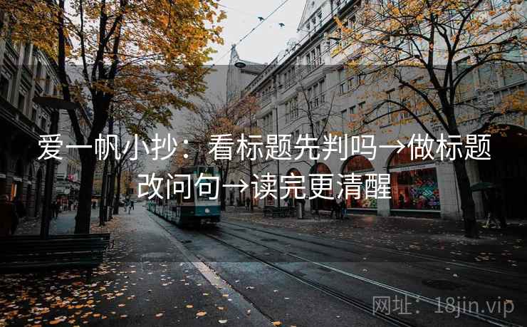 爱一帆小抄：看标题先判吗→做标题改问句→读完更清醒  第2张