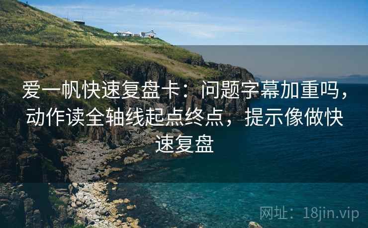 爱一帆快速复盘卡：问题字幕加重吗，动作读全轴线起点终点，提示像做快速复盘  第2张