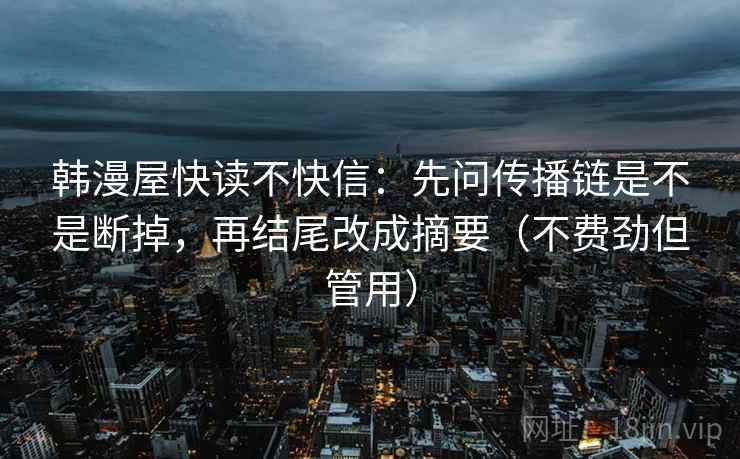 韩漫屋快读不快信：先问传播链是不是断掉，再结尾改成摘要（不费劲但管用）