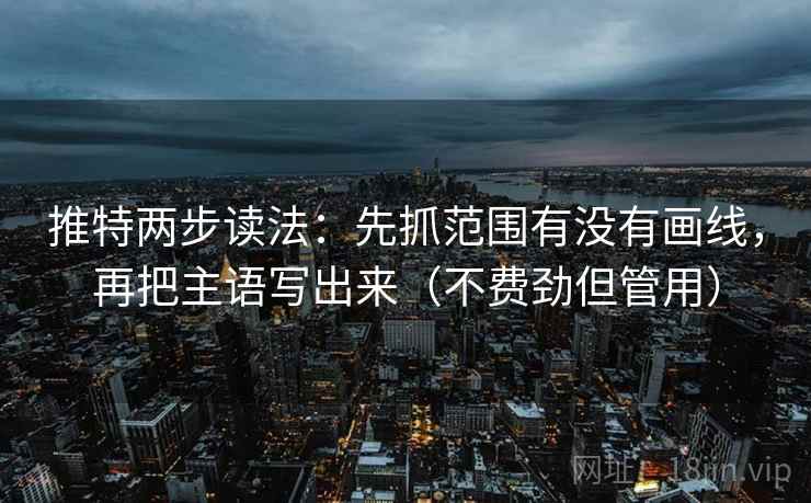 推特两步读法：先抓范围有没有画线，再把主语写出来（不费劲但管用）  第2张