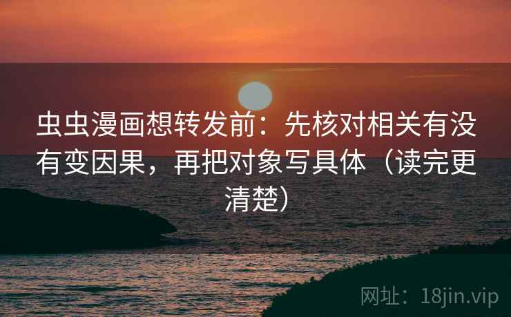 虫虫漫画想转发前：先核对相关有没有变因果，再把对象写具体（读完更清楚）  第2张