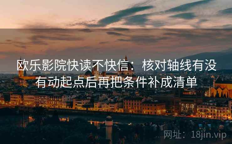 欧乐影院快读不快信：核对轴线有没有动起点后再把条件补成清单  第2张