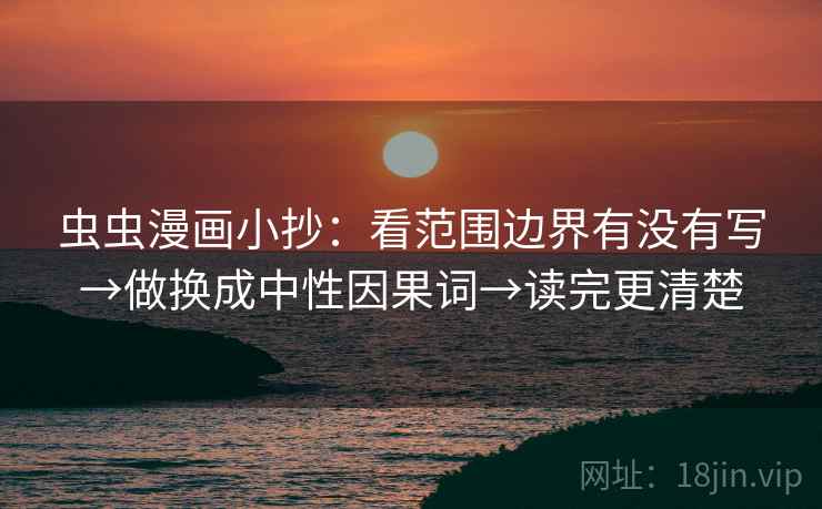 虫虫漫画小抄：看范围边界有没有写→做换成中性因果词→读完更清楚