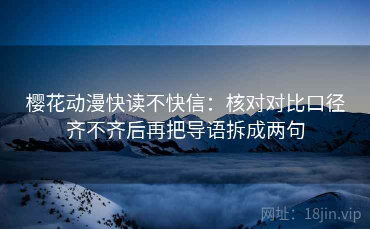 樱花动漫快读不快信：核对对比口径齐不齐后再把导语拆成两句  第2张