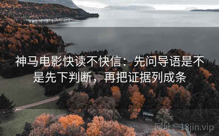 神马电影快读不快信：先问导语是不是先下判断，再把证据列成条  第2张