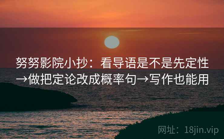 努努影院小抄：看导语是不是先定性→做把定论改成概率句→写作也能用  第2张