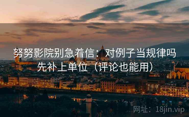努努影院别急着信：对例子当规律吗先补上单位（评论也能用）  第2张