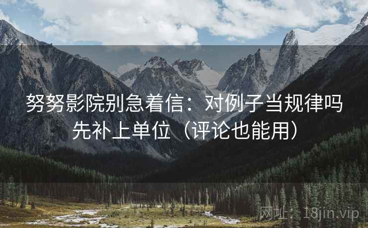 努努影院别急着信：对例子当规律吗先补上单位（评论也能用）