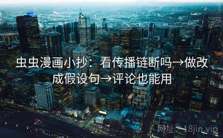 虫虫漫画小抄：看传播链断吗→做改成假设句→评论也能用