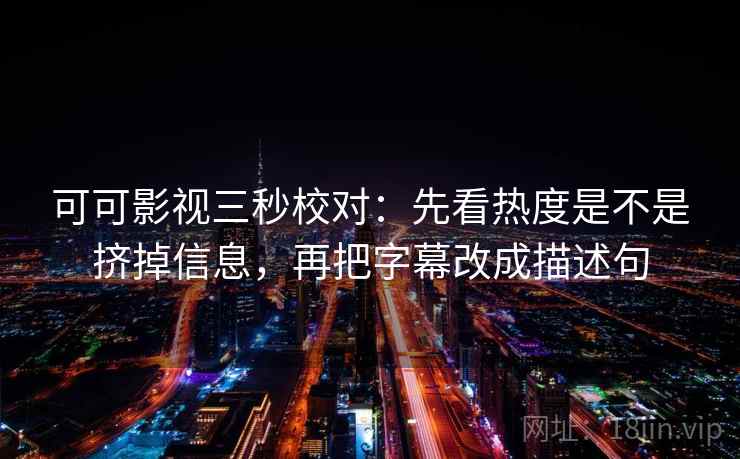 可可影视三秒校对：先看热度是不是挤掉信息，再把字幕改成描述句