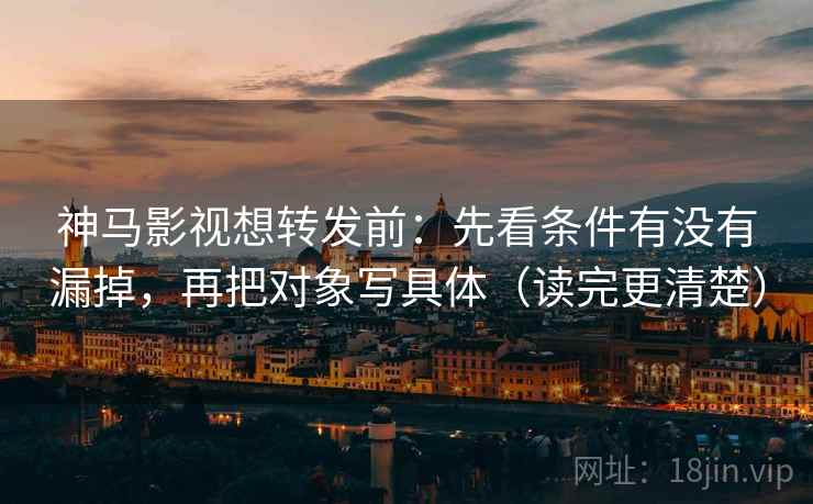 神马影视想转发前：先看条件有没有漏掉，再把对象写具体（读完更清楚）  第2张