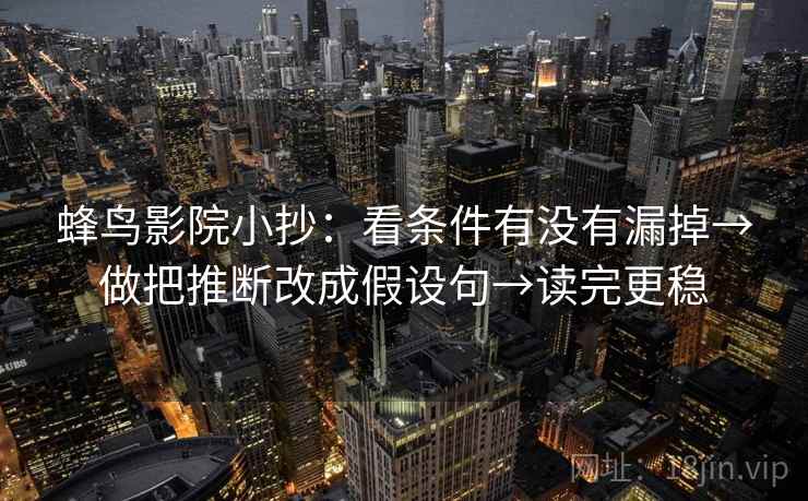 蜂鸟影院小抄：看条件有没有漏掉→做把推断改成假设句→读完更稳  第2张