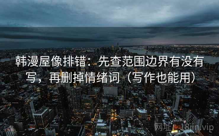 韩漫屋像排错：先查范围边界有没有写，再删掉情绪词（写作也能用）  第2张