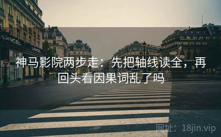 神马影院两步走：先把轴线读全，再回头看因果词乱了吗  第2张