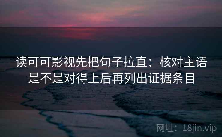 读可可影视先把句子拉直：核对主语是不是对得上后再列出证据条目  第2张