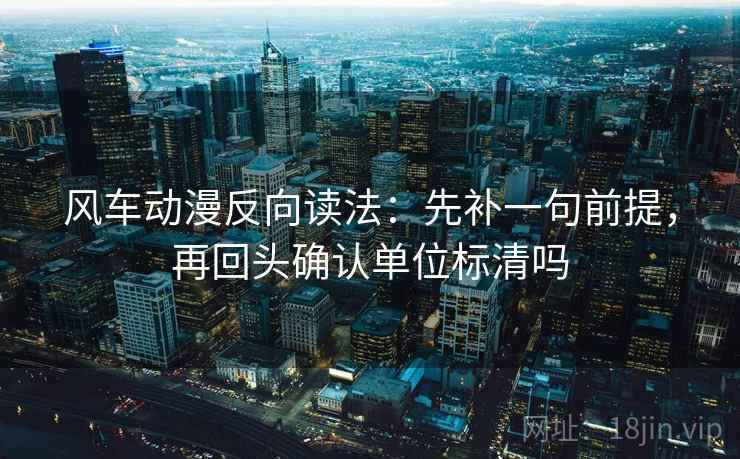 风车动漫反向读法：先补一句前提，再回头确认单位标清吗  第2张