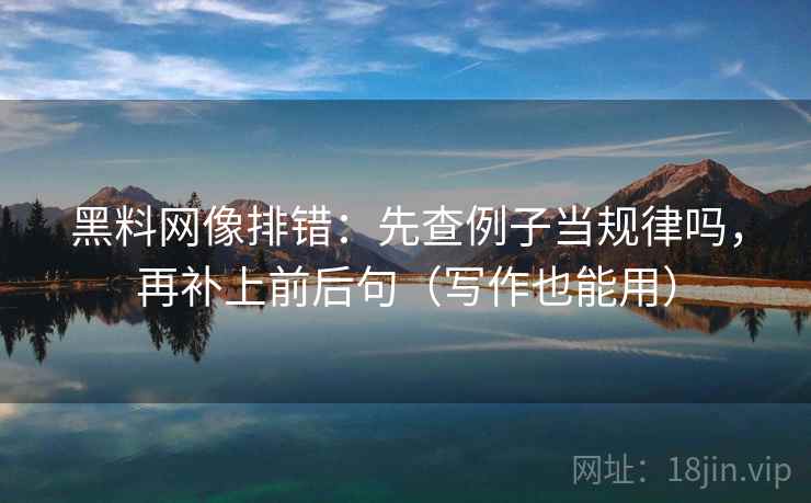 黑料网像排错：先查例子当规律吗，再补上前后句（写作也能用）  第2张