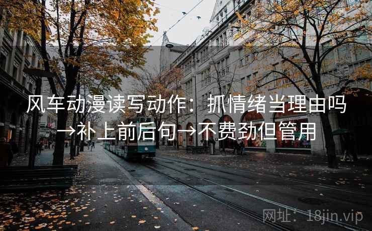 风车动漫读写动作：抓情绪当理由吗→补上前后句→不费劲但管用