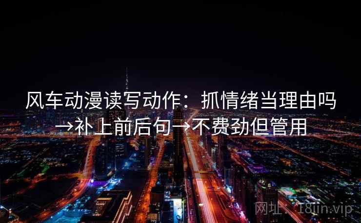 风车动漫读写动作：抓情绪当理由吗→补上前后句→不费劲但管用  第2张