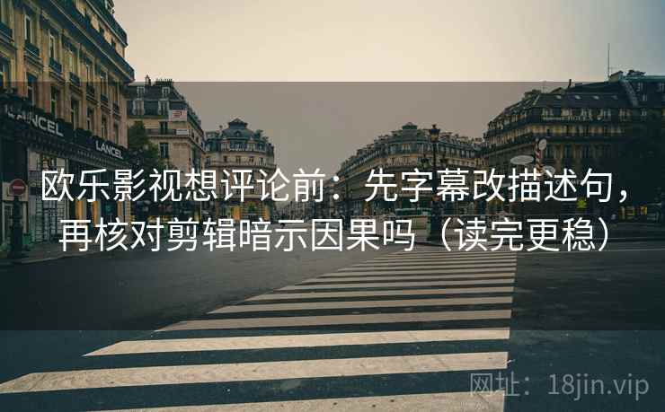 欧乐影视想评论前：先字幕改描述句，再核对剪辑暗示因果吗（读完更稳）