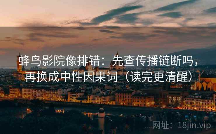 蜂鸟影院像排错：先查传播链断吗，再换成中性因果词（读完更清醒）  第2张