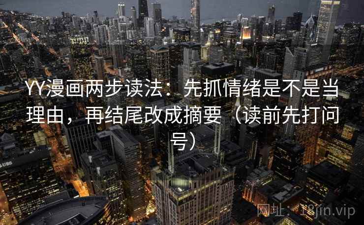YY漫画两步读法：先抓情绪是不是当理由，再结尾改成摘要（读前先打问号）