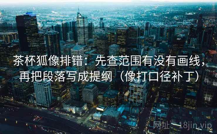 茶杯狐像排错：先查范围有没有画线，再把段落写成提纲（像打口径补丁）  第2张