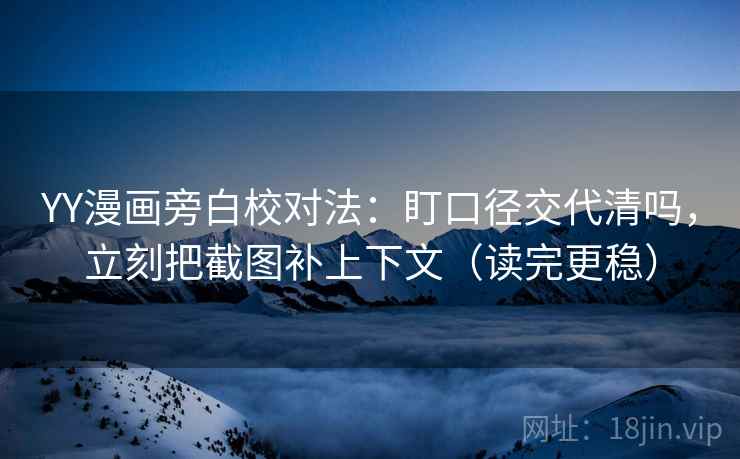 YY漫画旁白校对法：盯口径交代清吗，立刻把截图补上下文（读完更稳）