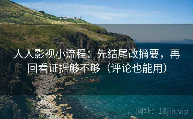 人人影视小流程：先结尾改摘要，再回看证据够不够（评论也能用）  第2张