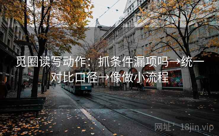 觅圈读写动作：抓条件漏项吗→统一对比口径→像做小流程