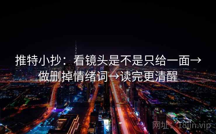 推特小抄：看镜头是不是只给一面→做删掉情绪词→读完更清醒  第2张