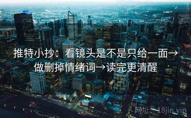 推特小抄：看镜头是不是只给一面→做删掉情绪词→读完更清醒