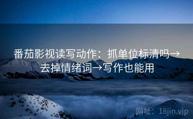 番茄影视读写动作：抓单位标清吗→去掉情绪词→写作也能用  第2张
