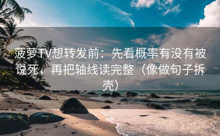 菠萝TV想转发前：先看概率有没有被说死，再把轴线读完整（像做句子拆壳）