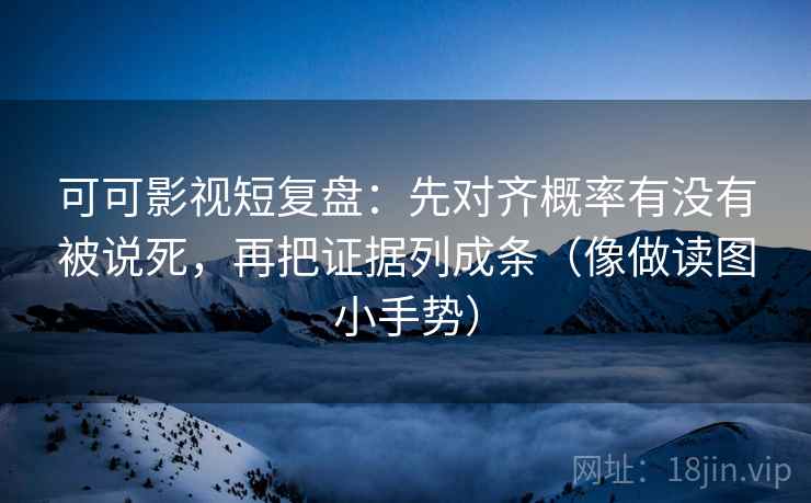 可可影视短复盘：先对齐概率有没有被说死，再把证据列成条（像做读图小手势）  第2张