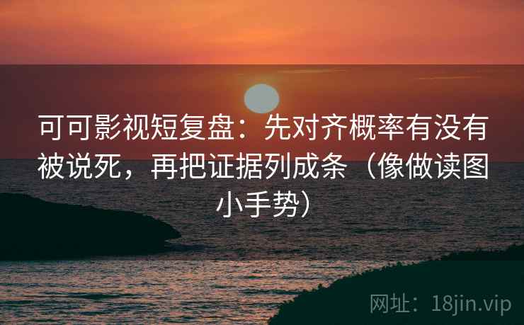 可可影视短复盘：先对齐概率有没有被说死，再把证据列成条（像做读图小手势）