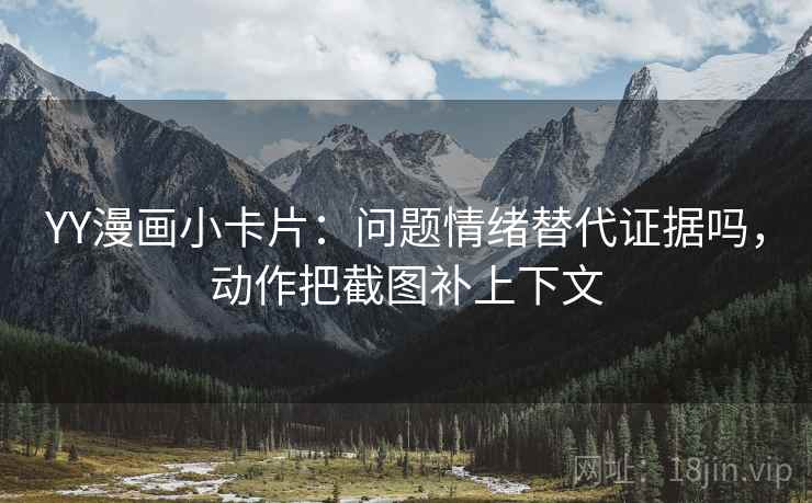 YY漫画小卡片：问题情绪替代证据吗，动作把截图补上下文  第2张