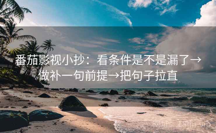 番茄影视小抄：看条件是不是漏了→做补一句前提→把句子拉直