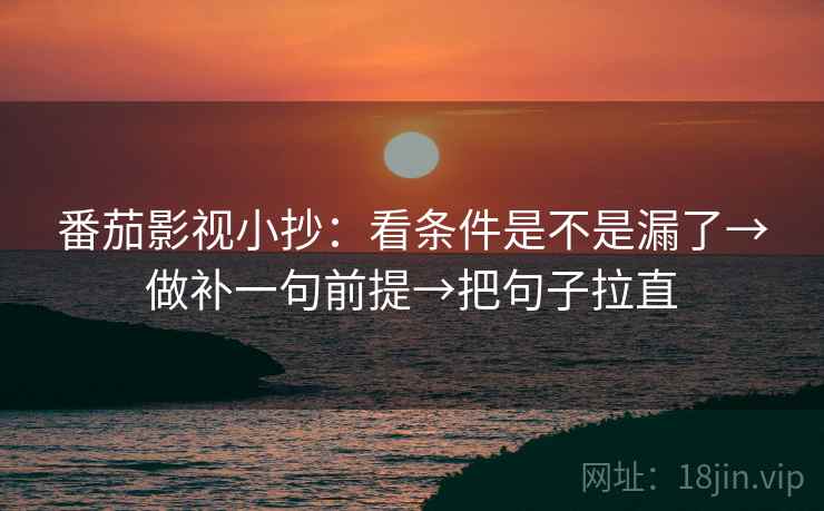 番茄影视小抄：看条件是不是漏了→做补一句前提→把句子拉直  第2张