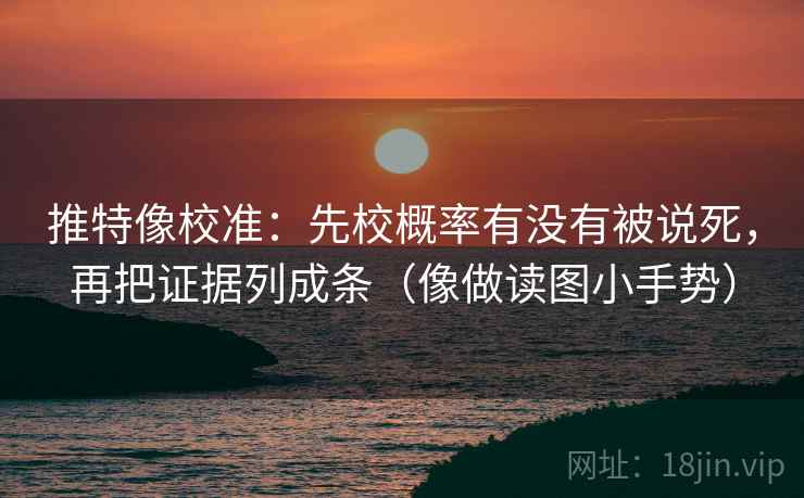 推特像校准：先校概率有没有被说死，再把证据列成条（像做读图小手势）  第2张