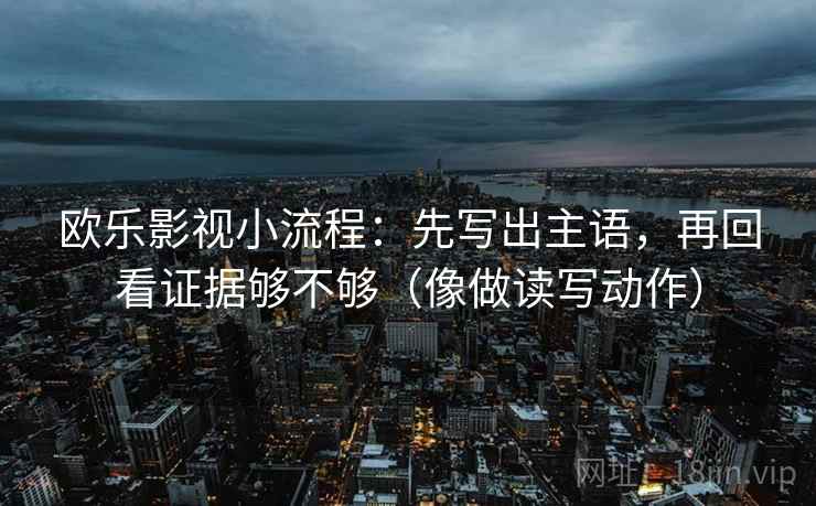 欧乐影视小流程：先写出主语，再回看证据够不够（像做读写动作）  第2张