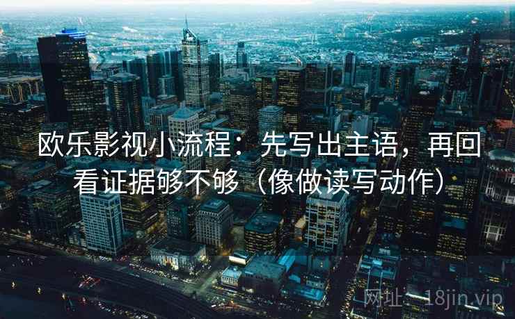 欧乐影视小流程：先写出主语，再回看证据够不够（像做读写动作）
