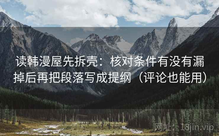 读韩漫屋先拆壳：核对条件有没有漏掉后再把段落写成提纲（评论也能用）