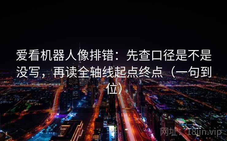 爱看机器人像排错：先查口径是不是没写，再读全轴线起点终点（一句到位）  第2张