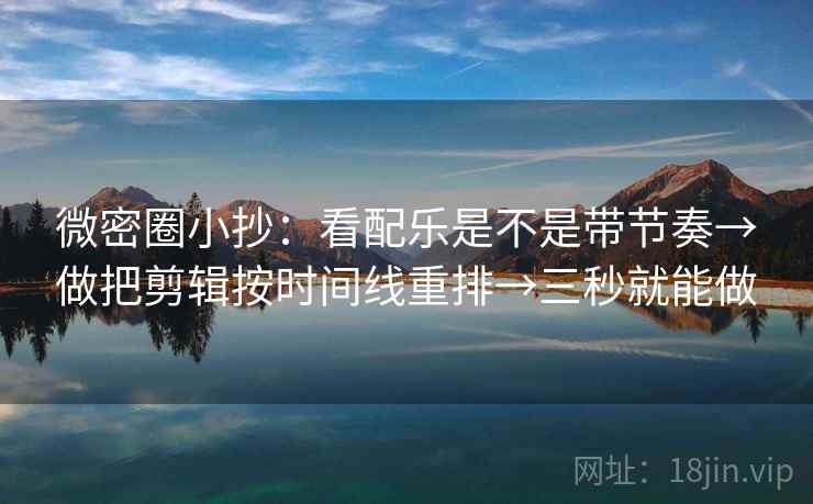 微密圈小抄：看配乐是不是带节奏→做把剪辑按时间线重排→三秒就能做  第2张