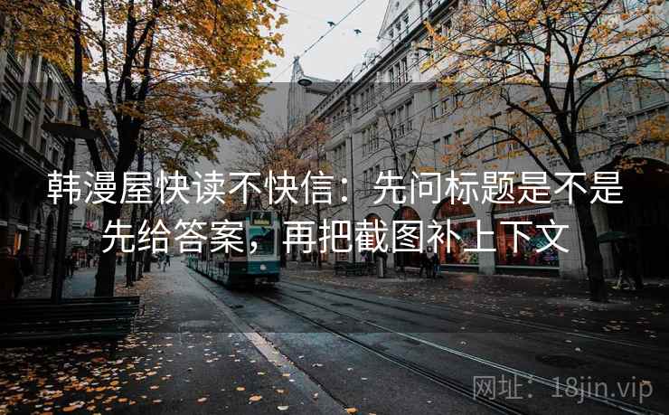 韩漫屋快读不快信：先问标题是不是先给答案，再把截图补上下文  第2张