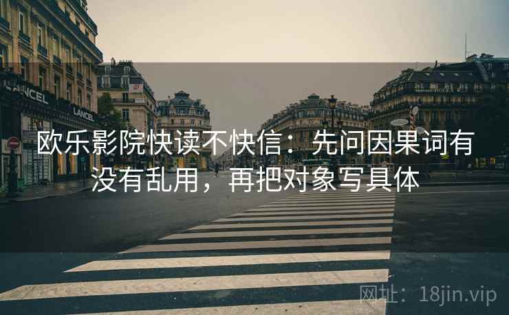 欧乐影院快读不快信：先问因果词有没有乱用，再把对象写具体  第2张