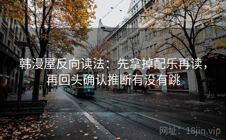 韩漫屋反向读法：先拿掉配乐再读，再回头确认推断有没有跳  第2张